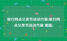 银行网点父亲节活动方案(银行网点父亲节活动方案 美篇)