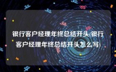 银行客户经理年终总结开头(银行客户经理年终总结开头怎么写)