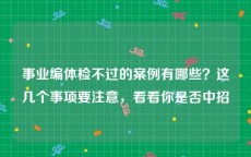 事业编体检不过的案例有哪些？这几个事项要注意，看看你是否中招