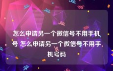 怎么申请另一个微信号不用手机号 怎么申请另一个微信号不用手机号码