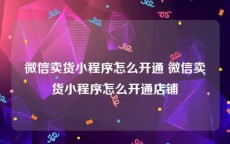 微信卖货小程序怎么开通 微信卖货小程序怎么开通店铺