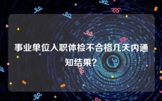 事业单位入职体检不合格几天内通知结果？