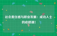 社会责任感与职业发展：成功人士的必修课！