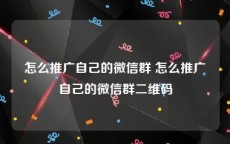 怎么推广自己的微信群 怎么推广自己的微信群二维码