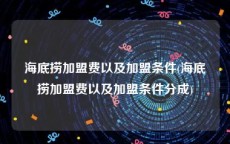 海底捞加盟费以及加盟条件(海底捞加盟费以及加盟条件分成)