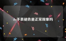 dw手表褪色是正常现象吗