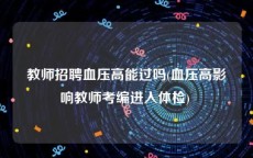 教师招聘血压高能过吗(血压高影响教师考编进入体检) 