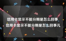 信用卡显示不能分期是怎么回事 信用卡显示不能分期是怎么回事儿