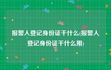 报警人登记身份证干什么(报警人登记身份证干什么用)