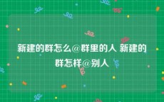 新建的群怎么@群里的人 新建的群怎样@别人