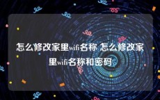 怎么修改家里wifi名称 怎么修改家里wifi名称和密码