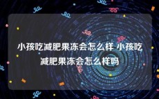 小孩吃减肥果冻会怎么样 小孩吃减肥果冻会怎么样吗