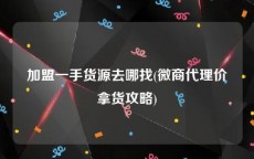 加盟一手货源去哪找(微商代理价拿货攻略)