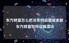 东方财富怎么把买卖档设置成金额 东方财富如何设置卖出