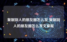 复制别人的朋友圈怎么发 复制别人的朋友圈怎么发文案呢