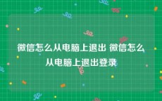 微信怎么从电脑上退出 微信怎么从电脑上退出登录