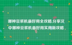 哪种豆浆机最好用全攻略,分享汉中哪种豆浆机最好用实用新攻略