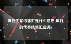 银行代客结售汇是什么意思(银行的代客结售汇业务)