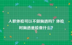 入职体检可以不做胸透吗？体检时胸透是检查什么？