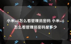 小米wifi怎么看管理员密码 小米wifi怎么看管理员密码是多少