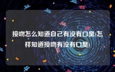 接吻怎么知道自己有没有口臭(怎样知道接吻有没有口臭)