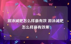 游泳减肥怎么样最有效 游泳减肥怎么样最有效果