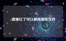 c盘爆红了可以删除哪些文件