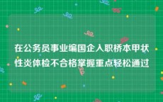 在公务员事业编国企入职桥本甲状性炎体检不合格掌握重点轻松通过