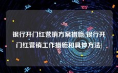 银行开门红营销方案措施(银行开门红营销工作措施和具体方法)