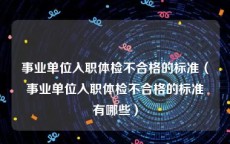 事业单位入职体检不合格的标准（事业单位入职体检不合格的标准有哪些）