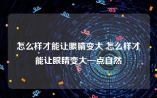 怎么样才能让眼睛变大 怎么样才能让眼睛变大一点自然