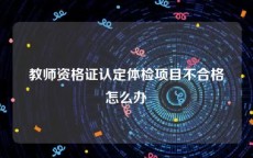 教师资格证认定体检项目不合格怎么办