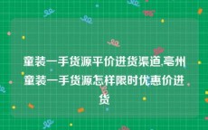 童装一手货源平价进货渠道,亳州童装一手货源怎样限时优惠价进货