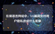 在易语言网站中，XSS漏洞会对用户隐私造成什么影响