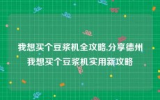 我想买个豆浆机全攻略,分享德州我想买个豆浆机实用新攻略