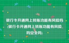 银行卡开通网上转账功能有风险吗(银行卡开通网上转账功能有风险吗安全吗)