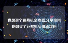 我想买个豆浆机全攻略,分享泉州我想买个豆浆机实用新攻略