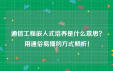 通信工程嵌入式培养是什么意思？用通俗易懂的方式解析！