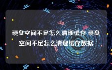 硬盘空间不足怎么清理缓存 硬盘空间不足怎么清理缓存数据