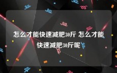 怎么才能快速减肥30斤 怎么才能快速减肥30斤呢