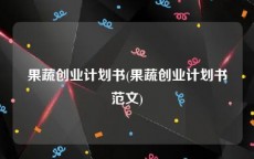 果蔬创业计划书(果蔬创业计划书范文)