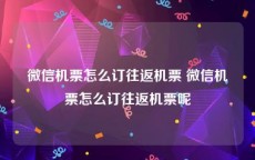 微信机票怎么订往返机票 微信机票怎么订往返机票呢