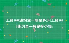 工资5000违约金一般是多少(工资5000违约金一般是多少钱)