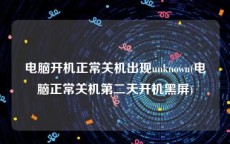 电脑开机正常关机出现unknown(电脑正常关机第二天开机黑屏)