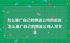 怎么推广自己的物流公司的说说 怎么推广自己的物流公司人发文字