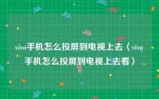 vivo手机怎么投屏到电视上去〈vivo手机怎么投屏到电视上去看〉