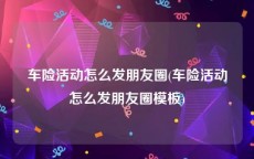 车险活动怎么发朋友圈(车险活动怎么发朋友圈模板)