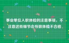 事业单位入职体检的注意事项，不注意这些细节会导致体检不合格