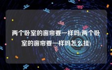 两个卧室的窗帘要一样吗(两个卧室的窗帘要一样吗怎么挂)