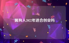 属狗人2022年适合创业吗